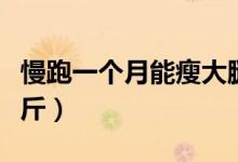 慢跑一個月能瘦大腿嗎（慢跑一個月能瘦多少斤）