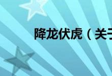 降龍伏虎（關(guān)于降龍伏虎的介紹）