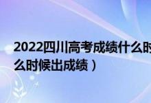 2022四川高考成績(jī)什么時(shí)候公布（2022年四川高考分?jǐn)?shù)什么時(shí)候出成績(jī)）