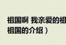 祖國(guó)啊 我親愛的祖國(guó)（關(guān)于祖國(guó)啊 我親愛的祖國(guó)的介紹）