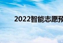 2022智能志愿預(yù)測(cè)（填報(bào)軟件推薦）