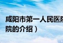 咸陽市第一人民醫(yī)院（關于咸陽市第一人民醫(yī)院的介紹）