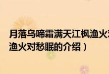 月落烏啼霜滿天江楓漁火對愁眠（關(guān)于月落烏啼霜滿天江楓漁火對愁眠的介紹）