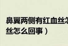 鼻翼兩側(cè)有紅血絲怎么回事（鼻翼兩側(cè)有紅血絲怎么回事）