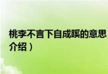 桃李不言下自成蹊的意思（關(guān)于桃李不言下自成蹊的意思的介紹）