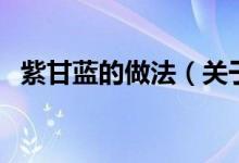 紫甘藍(lán)的做法（關(guān)于紫甘藍(lán)的做法的介紹）