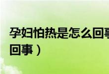 孕婦怕熱是怎么回事正常嗎（孕婦怕熱是怎么回事）