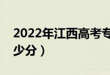 2022年江西高考專(zhuān)科分?jǐn)?shù)線預(yù)測(cè)（大約是多少分）
