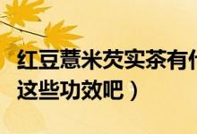 紅豆薏米芡實(shí)茶有什么功效（一起來了解一下這些功效吧）
