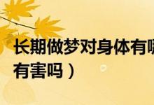 長期做夢對身體有哪些好處(長期做夢對身體有害嗎)