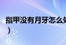 指甲沒有月牙怎么處理（指甲沒有月牙怎么辦）