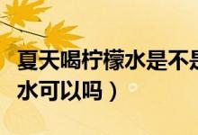 夏天喝檸檬水是不是很容易曬黑（夏天喝檸檬水可以嗎）