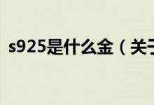 s925是什么金（關(guān)于s925是什么金的介紹）
