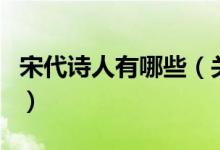 宋代詩人有哪些（關(guān)于宋代詩人有哪些的介紹）