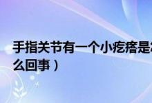 手指關節(jié)有一個小疙瘩是怎么回事（手指關節(jié)有個小疙瘩怎么回事）