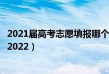 2021屆高考志愿填報(bào)哪個(gè)軟件（哪個(gè)高考志愿填報(bào)軟件靠譜2022）