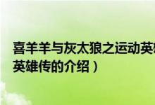 喜羊羊與灰太狼之運動英雄傳（關于喜羊羊與灰太狼之運動英雄傳的介紹）