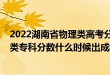 2022湖南省物理類高考分數(shù)線預測（2022年湖南高考歷史類?？品謹?shù)什么時候出成績）