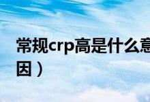 常規(guī)crp高是什么意思（常規(guī)CRP高是什么原因）