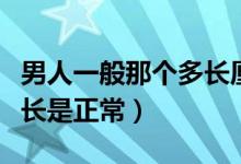 男人一般那個(gè)多長(zhǎng)厘米算正常（男人多少厘米長(zhǎng)是正常）