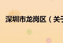深圳市龍崗區(qū)（關(guān)于深圳市龍崗區(qū)的介紹）