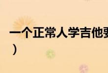 一個正常人學吉他要學多久（吉他入門怎么學）