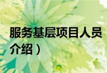 服務(wù)基層項(xiàng)目人員（關(guān)于服務(wù)基層項(xiàng)目人員的介紹）