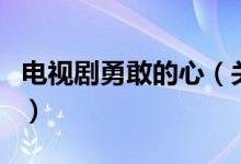 電視劇勇敢的心（關于電視劇勇敢的心的介紹）