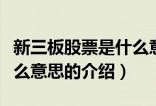 新三板股票是什么意思（關(guān)于新三板股票是什么意思的介紹）