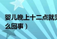 嬰兒晚上十二點就哭(寶寶晚上十二點就哭怎么回事)