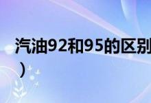 汽油92和95的區(qū)別（關(guān)于汽油92和95的區(qū)別）