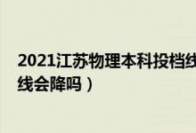2021江蘇物理本科投檔線（江蘇2022高考物理類本科錄取線會(huì)降嗎）