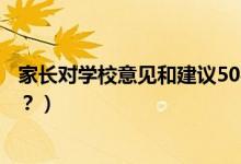 家長(zhǎng)對(duì)學(xué)校意見(jiàn)和建議50字（家長(zhǎng)對(duì)學(xué)校意見(jiàn)和建議怎么寫？）