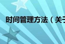 時(shí)間管理方法（關(guān)于時(shí)間管理方法的介紹）