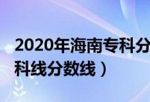 2020年海南專科分?jǐn)?shù)線（預(yù)測(cè)海南2022年?？凭€分?jǐn)?shù)線）