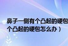鼻子一側(cè)有個(gè)凸起的硬包不痛不癢2厘米左右（鼻子一側(cè)有個(gè)凸起的硬包怎么辦）