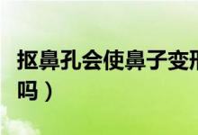 摳鼻孔會使鼻子變形嗎（摳鼻孔會使鼻子變大嗎）