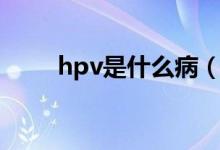 hpv是什么?。╤pv病毒有多少種）
