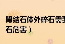 腎結(jié)石體外碎石需要多長時間（腎結(jié)石體外碎石危害）
