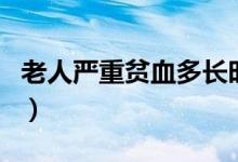老人嚴重貧血多長時間會死（嚴重貧血會死嗎）