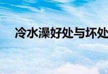 冷水澡好處與壞處（冷水澡好處和壞處）