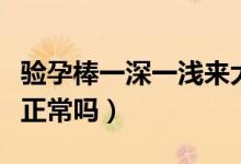 驗(yàn)孕棒一深一淺來(lái)大姨媽了（驗(yàn)孕棒一深一淺正常嗎）