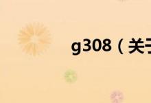 g308（關(guān)于g308的介紹）