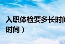 入職體檢要多長時(shí)間檢查完（入職體檢要多長時(shí)間）