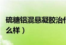 硫糖鋁混懸凝膠治什么?。蛱卿X混懸凝膠怎么樣）