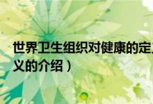 世界衛(wèi)生組織對(duì)健康的定義（關(guān)于世界衛(wèi)生組織對(duì)健康的定義的介紹）