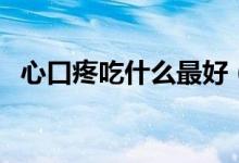 心口疼吃什么最好（心口疼吃什么藥管用）