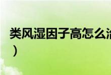 類風濕因子高怎么治療（類風濕因子高的危害）
