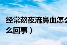 經(jīng)常熬夜流鼻血怎么調(diào)理（經(jīng)常熬夜流鼻血怎么回事）