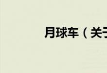 月球車（關(guān)于月球車的介紹）